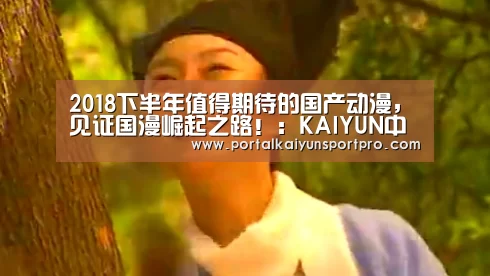2018下半年值得期待的国产动漫，见证国漫崛起之路！：KAI