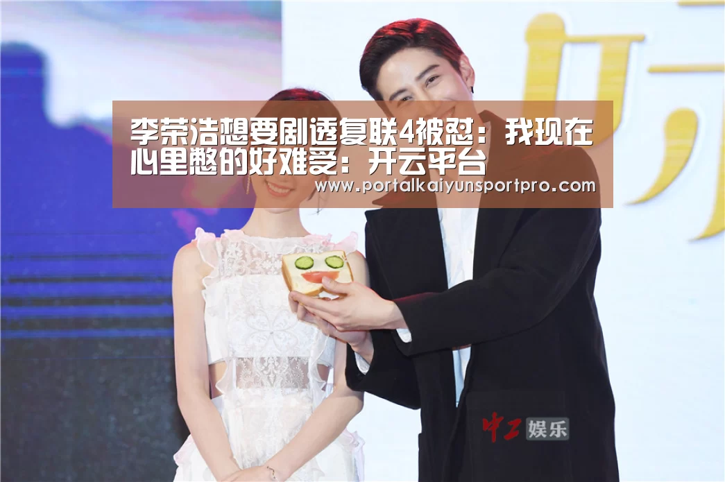 李荣浩想要剧透复联4被怼：我现在心里憋的好难受：开云平台