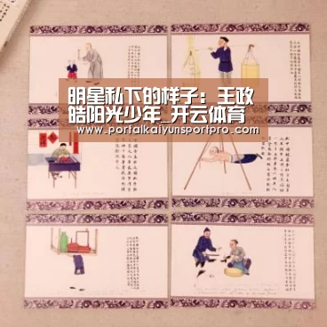 明星私下的样子：王政皓阳光少年_开云体育高清直播