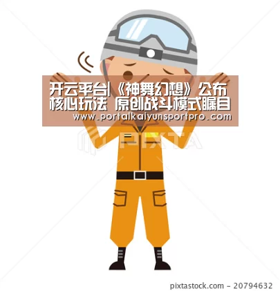开云平台|《神舞幻想》公布核心玩法 原创战斗模式瞩目