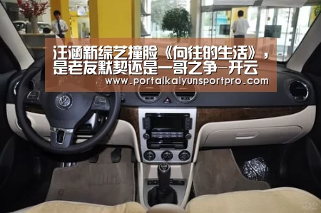 汪涵新综艺撞脸《向往的生活》,是老友默契还是一哥之争-开云体育高清直播(图2) 开云平台
