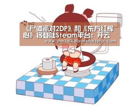 《尸体派对2DP》和《东方红辉心》将登陆Steam平台：开云
