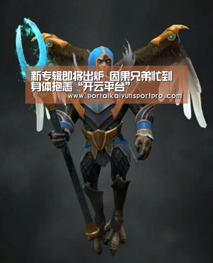 新专辑即将出炉 因果兄弟忙到身体抱恙“开云平台”