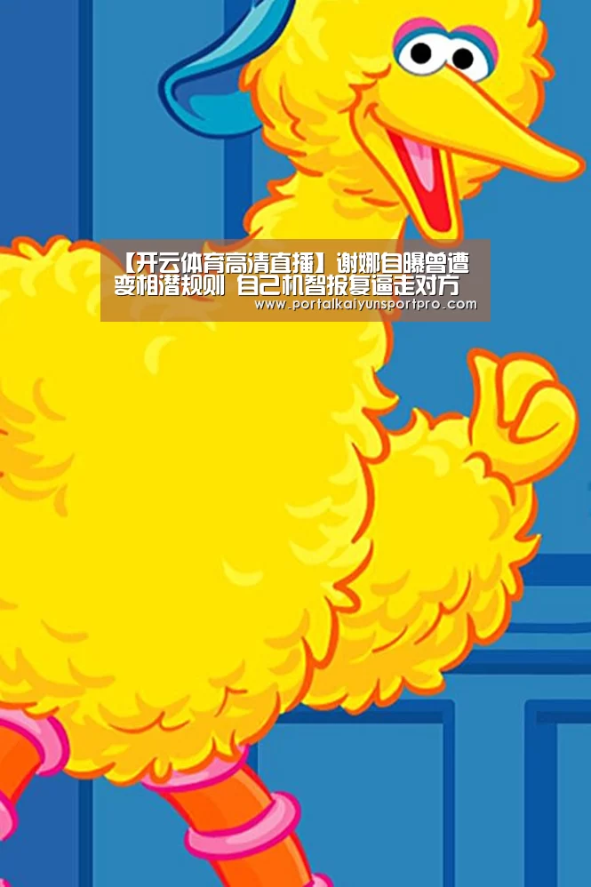 【开云体育高清直播】谢娜自曝曾遭变相潜规则 自己机智报复逼走对方(图1) 开云体育入口