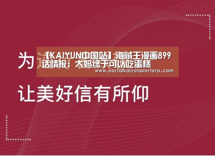 【KAIYUN中国站】海贼王漫画899话情报:大妈终于可以吃蛋糕(图2) 开云体育入口